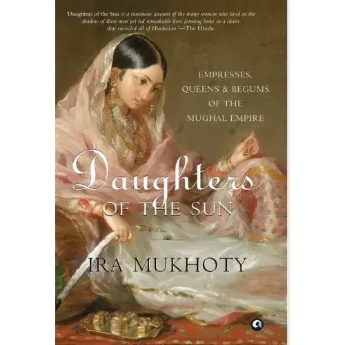 Daughters of the Sun: Empresses, Queens and Begums of the Mughal Empire