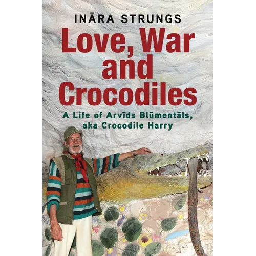 Love, War and Crocodiles: A Life of Arvids Blumentals, aka Crocodile Harry