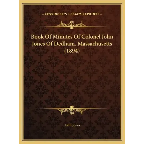 Book Of Minutes Of Colonel John Jones Of Dedham, Massachusetts (1894)