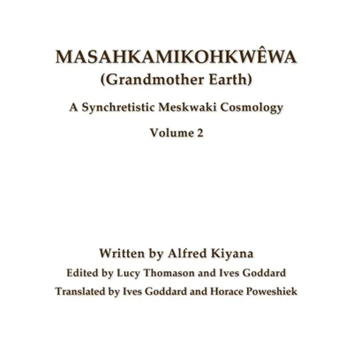 Masahkamikohkwêwa (Grandmother Earth): A Synchretistic Meskwaki Cosmology Volume 2