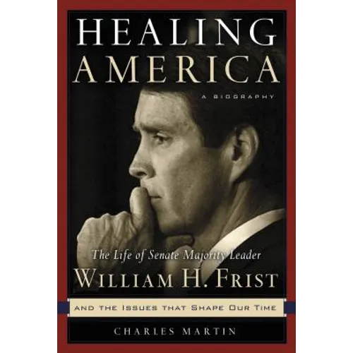 Healing America: The Life of Senate Majority Leader Bill Frist and the Issues That Shape Our Times