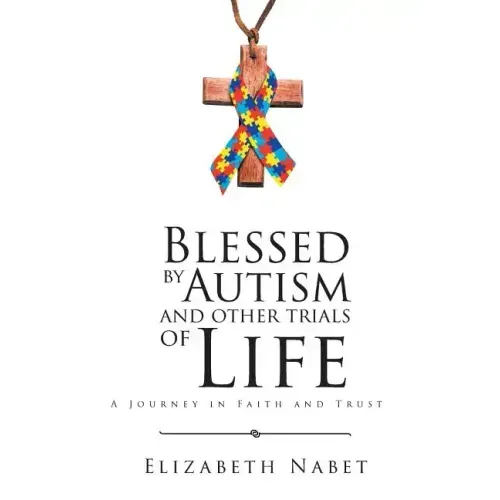 Blessed by Autism and Other Trials of Life: A Journey in Faith and Trust