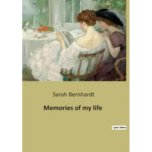 Memories of my life: The autobiography of Sarah Bernhardt