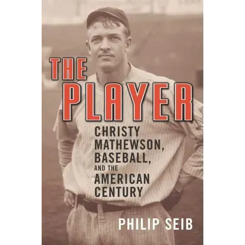 The Player: Christy Mathewson, Baseball, and the American Century