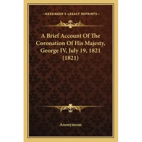 A Brief Account Of The Coronation Of His Majesty, George IV, July 19, 1821 (1821)