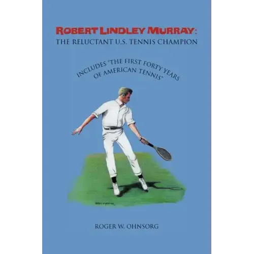 Robert Lindley Murray: The Reluctant U.S. Tennis Champion: Includes the First Forty Years of American Tennis