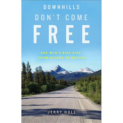 Downhills Don't Come Free: One Man's Bike Ride from Alaska to Mexico