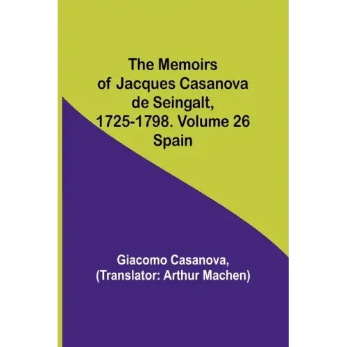 The Memoirs of Jacques Casanova de Seingalt, 1725-1798. Volume 26: Spain