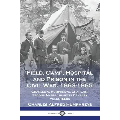 Field, Camp, Hospital and Prison in the Civil War, 1863-1865: Charles A. Humphreys, Chaplain, Second Massachusetts Cavalry Volunteers