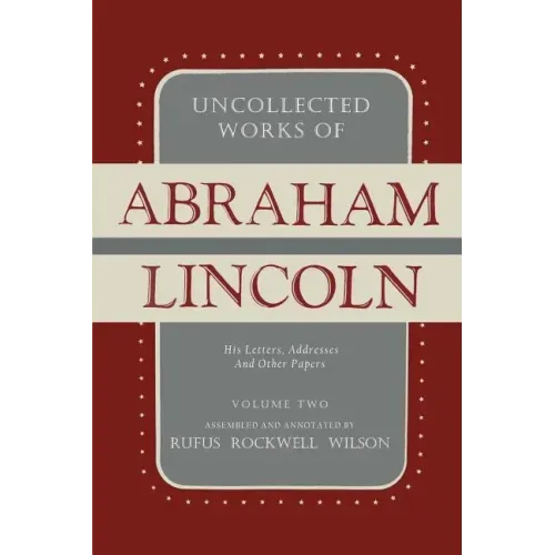 Uncollected Works of Abraham Lincoln: His Letters, Addresses and Other Paper: Volume Two: 1841-1845