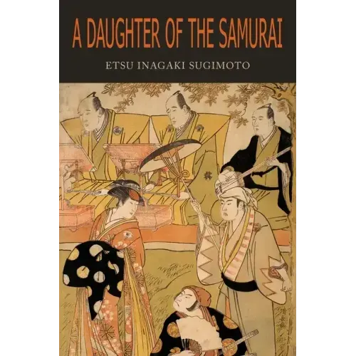 A Daughter of the Samurai: How a Daughter of Feudal Japan, Living Hundreds of Years in One Generation, Became a Modern American