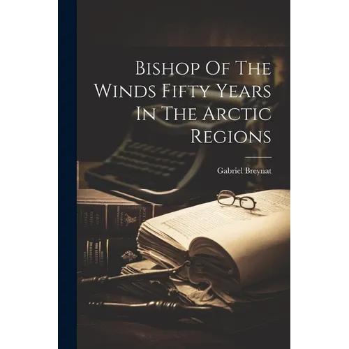 Bishop Of The Winds Fifty Years In The Arctic Regions