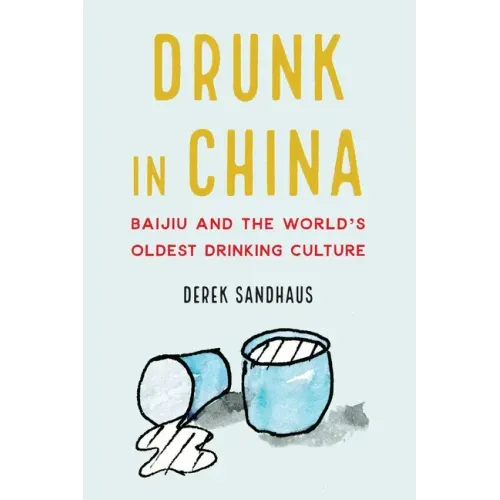 Drunk in China: Baijiu and the World's Oldest Drinking Culture