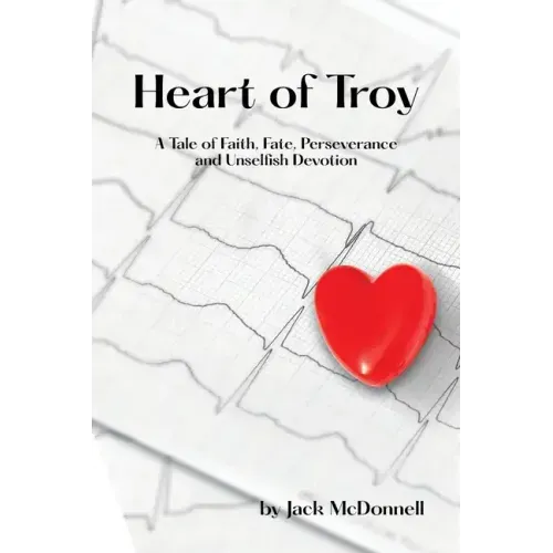 Heart of Troy: A Tale of Faith, Fate, Perseverance and Unselfish Devotion