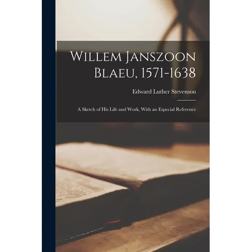 Willem Janszoon Blaeu, 1571-1638: A Sketch of His Life and Work, With an Especial Reference - Paperback