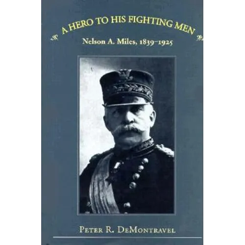 A Hero to His Fighting Men: Nelson A. Miles, 1839-1925