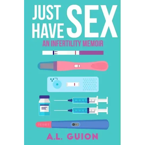 Just Have Sex: A Memoir of Love, Science, and Baby Dust