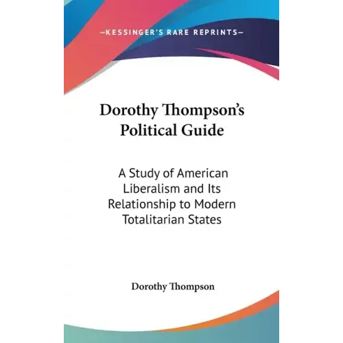 Dorothy Thompson's Political Guide: A Study of American Liberalism and Its Relationship to Modern Totalitarian States