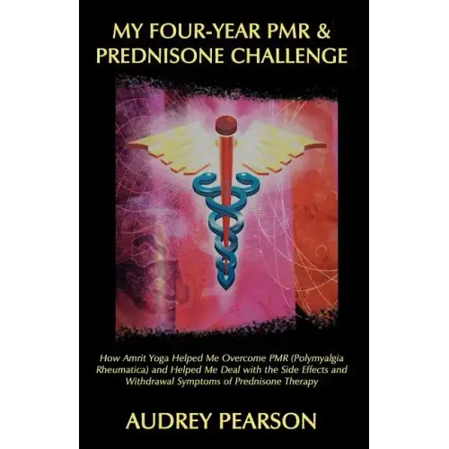 My Four-Year PMR & Prednisone Challenge: How Amrit Yoga Helped Me Overcome PMR (Polymyalgia Rheumatica) and Helped Me Deal with the Side Effects and W