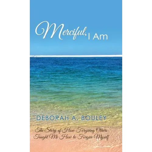 Merciful, I Am: The Story of How Forgiving Others Taught Me How to Forgive Myself
