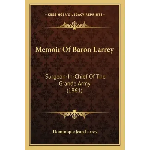 Memoir Of Baron Larrey: Surgeon-In-Chief Of The Grande Army (1861)