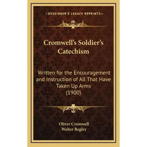 Cromwell's Soldier's Catechism: Written for the Encouragement and Instruction of All That Have Taken Up Arms (1900)