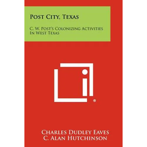 Post City, Texas: C. W. Post's Colonizing Activities In West Texas - Paperback