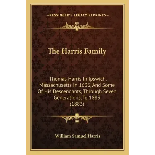The Harris Family: Thomas Harris In Ipswich, Massachusetts In 1636, And Some Of His Descendants, Through Seven Generations, To 1883 (1883