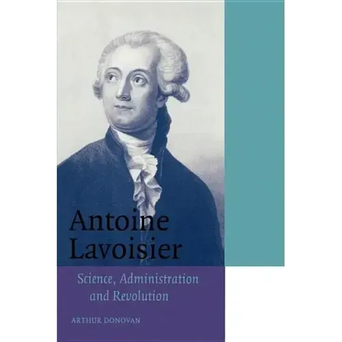 Antoine Lavoisier: Science, Administration and Revolution