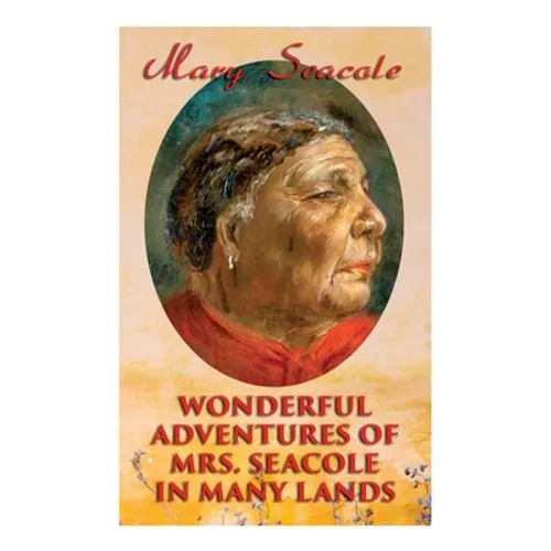 Wonderful Adventures of Mrs. Seacole in Many Lands: Memoirs of Britain's Greatest Black Heroine, Business Woman & Crimean War Nurse