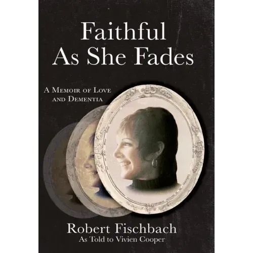 Faithful As She Fades: A Memoir of Love and Dementia