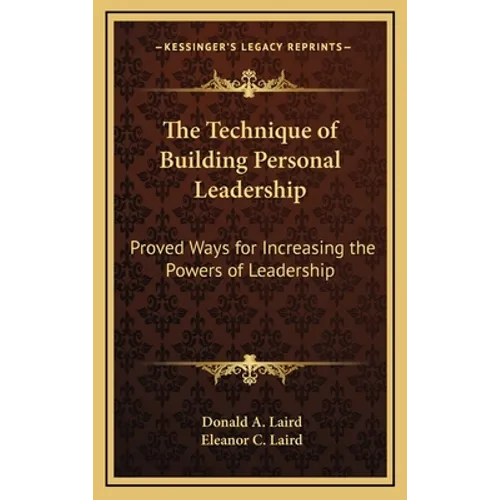 The Technique of Building Personal Leadership: Proved Ways for Increasing the Powers of Leadership