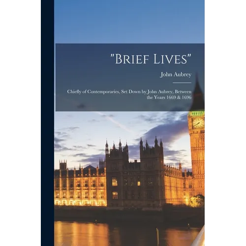 "brief Lives": Chiefly of Contemporaries, Set Down by John Aubrey, Between the Years 1669 & 1696 - Paperback