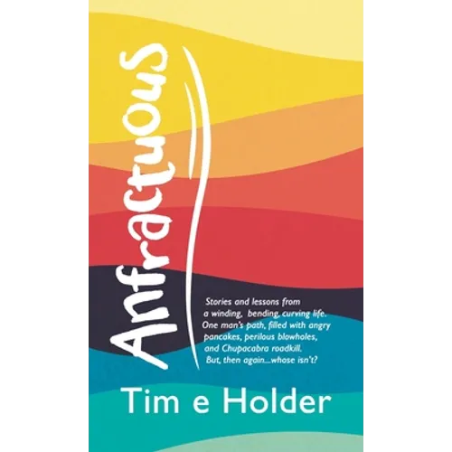Anfractuous: Stories and Lessons from a Winding, Bending, Curving Life. One Man's Path, Filled with Angry Pancakes, Perilous Blowho