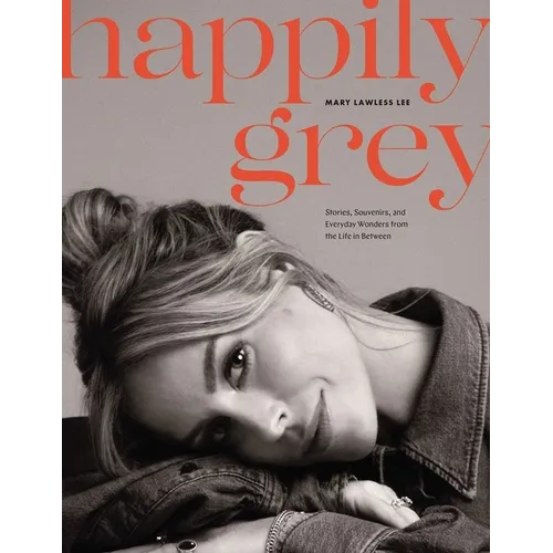 Happily Grey: Stories, Souvenirs, and Everyday Wonders from the Life in Between