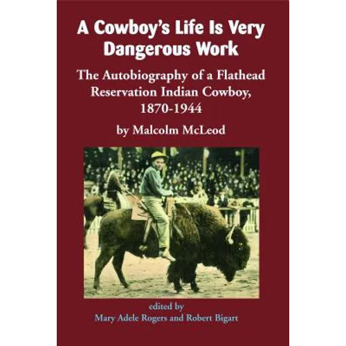 A Cowboy's Life Is Very Dangerous Work: The Autobiography of a Flathead Reservation Indian Cowboy, 1870-1944