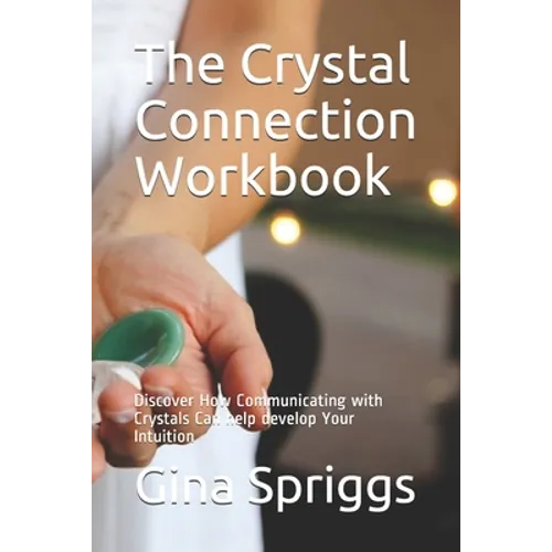 The Crystal Connection Workbook: Discover How Communicating with Crystals Can help develop Your Intuition