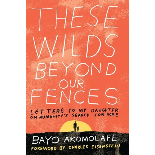 These Wilds Beyond Our Fences: Letters to My Daughter on Humanity's Search for Home