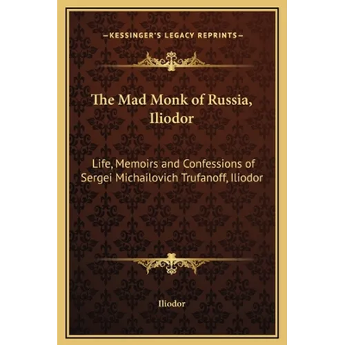 The Mad Monk of Russia, Iliodor: Life, Memoirs and Confessions of Sergei Michailovich Trufanoff, Iliodor