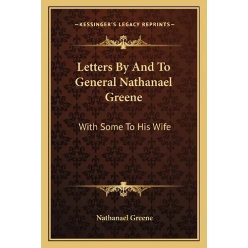 Letters By And To General Nathanael Greene: With Some To His Wife