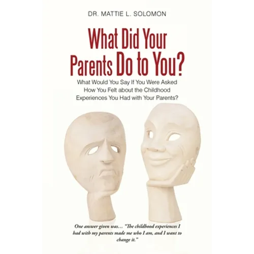What Did Your Parents Do to You?: What Would You Say If You Were Asked How You Felt About the Childhood Experiences You Had with Your Parents?