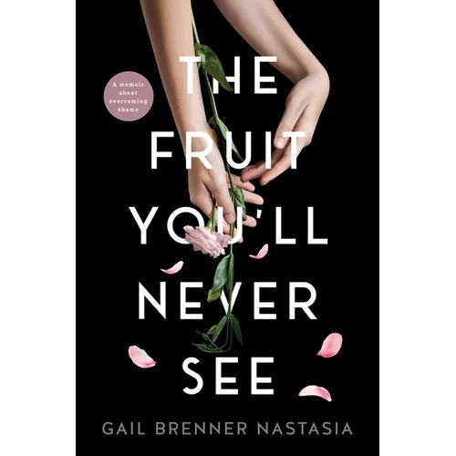 The Fruit You'll Never See: A memoir about overcoming shame.