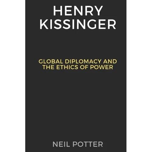 Henry Kissinger: Global Diplomacy and the Ethics of Power