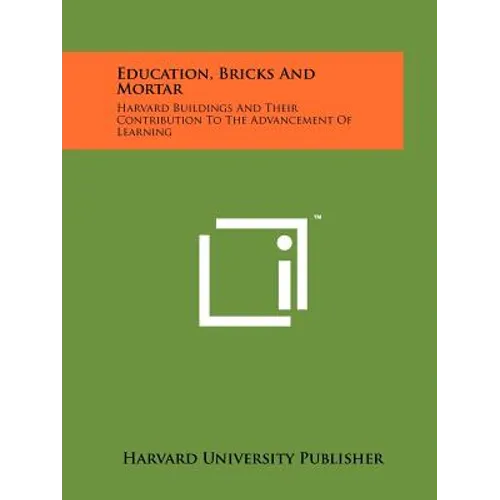 Education, Bricks And Mortar: Harvard Buildings And Their Contribution To The Advancement Of Learning