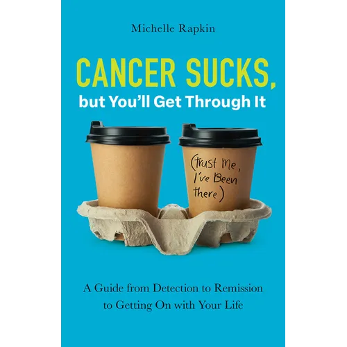 Cancer Sucks, But You'll Get Through It: A Guide from Detection to Remission to Getting on with Your Life