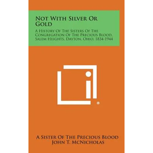 Not With Silver Or Gold: A History Of The Sisters Of The Congregation Of The Precious Blood, Salem Heights, Dayton, Ohio, 1834-1944
