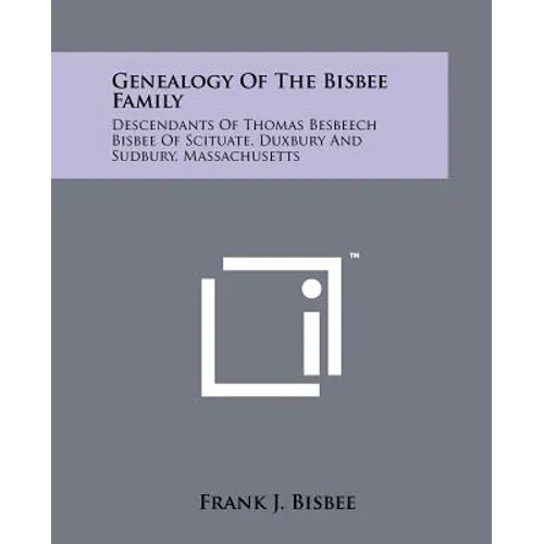 Genealogy Of The Bisbee Family: Descendants Of Thomas Besbeech Bisbee Of Scituate, Duxbury And Sudbury, Massachusetts