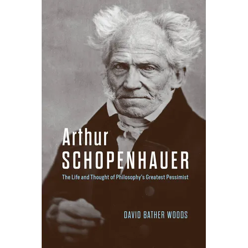 Arthur Schopenhauer: The Life and Thought of Philosophy's Greatest Pessimist