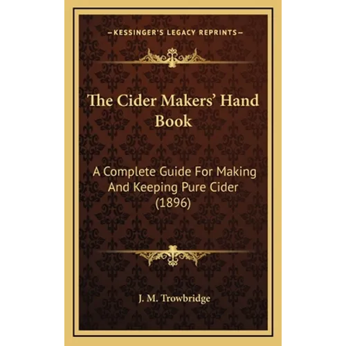 The Cider Makers' Hand Book: A Complete Guide For Making And Keeping Pure Cider (1896)