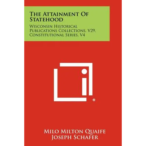 The Attainment of Statehood: Wisconsin Historical Publications Collections, V29, Constitutional Series, V4